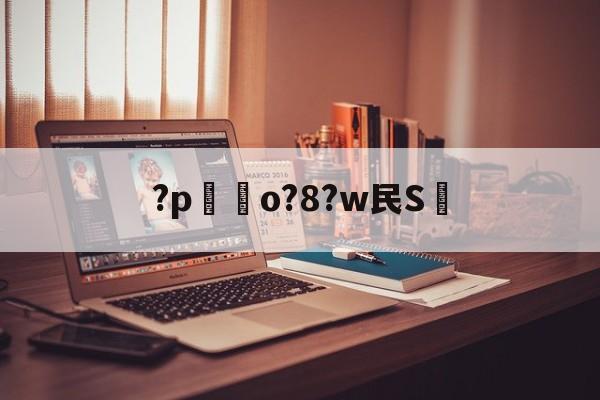 关于?p嗚o?8?w民S的信息-九游体育